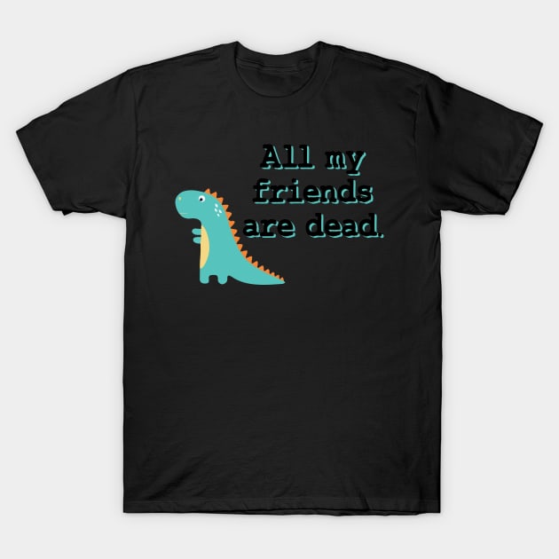 All my friends are dead T-Shirt by TheMeddlingMeow